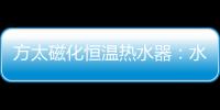 方太磁化恒溫熱水器：水質好、水質凈 才能洗的更干凈