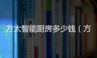 方太智能廚房多少錢（方太廚房電器價格）