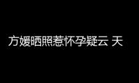 方媛曬照惹懷孕疑云 天王經紀人:不太清楚