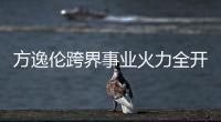 方逸倫跨界事業(yè)火力全開 演技在線片約不斷