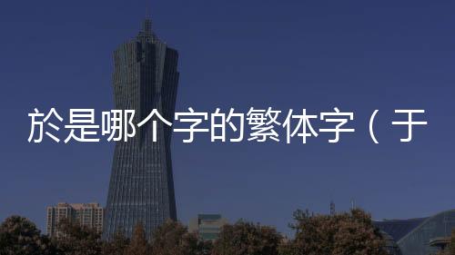 於是哪個字的繁體字（于的繁體字）