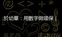 於幼華：用數字做環保｜天下雜誌