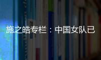 施之皓專欄：中國女隊已走向成熟 現在比09年有底
