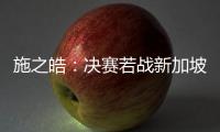 施之皓：決賽若戰新加坡勝算大 奧運派最強陣