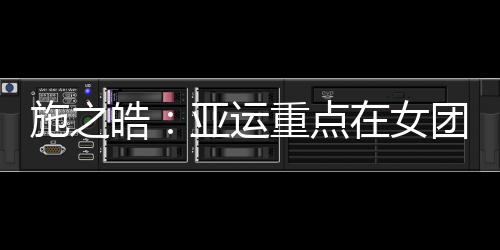 施之皓：亞運重點在女團 不設領軍人只為防止失敗