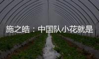 施之皓：中國隊小花就是為鍛煉 還要“交學費”