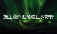 施工縫外貼橡膠止水帶安裝與施工