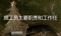 施工員主要職責和工作任務 施工員主要做什么
