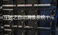 斗破之自動(dòng)滿級(jí)系統(tǒng)（斗破蒼穹之自動(dòng)滿級(jí)）