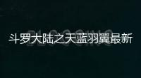 斗羅大陸之天藍羽翼最新章節（斗羅大陸之天藍羽翼）