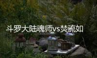 斗羅大陸魂師vs焚流如何玩詳細陣容攻略