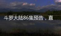 斗羅大陸86集預(yù)告，直男唐三上線，當著小舞的面被火舞約走
