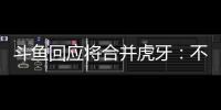 斗魚(yú)回應(yīng)將合并虎牙：不屬實(shí)，有業(yè)務(wù)合作但沒(méi)合并計(jì)劃