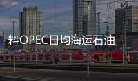 料OPEC日均海運石油出口增加44萬桶