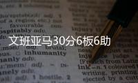 文班亞馬30分6板6助攻7封蓋馬刺勝開拓者止五連敗