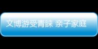 文博游受青睞 親子家庭成主力