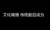 文化南博 傳統劇目成為別樣景觀