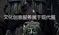 文化創(chuàng)意服務(wù)屬于現(xiàn)代服務(wù)嗎（文化創(chuàng)意服務(wù)）