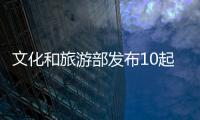 文化和旅游部發(fā)布10起旅游市場(chǎng)秩序整治典型案例