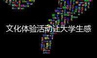 文化體驗(yàn)活動(dòng)讓大學(xué)生感受“傳統(tǒng)之美”