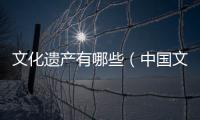 文化遺產有哪些（中國文化遺產有哪些）