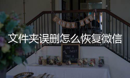 文件夾誤刪怎么恢復微信（文件夾誤刪怎么恢復）