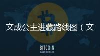 文成公主進藏路線圖（文成公主進藏詳細路線）
