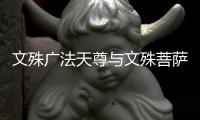文殊廣法天尊與文殊菩薩是一人?文殊菩薩名號是怎么來的