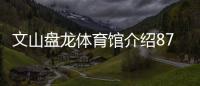 文山盤龍體育館介紹875直播體育綜合體育科學什么
