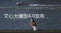 文心大模型4.0發布，李彥宏：綜合水平毫不遜色GPT