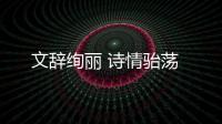 文辭絢麗 詩情駘蕩