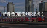 斷橋鋁門(mén)窗密封膠品牌（密封膠品牌）
