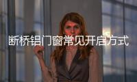 斷橋鋁門窗常見開啟方式，有哪些優勢和劣勢？