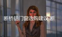 斷橋鋁門窗選購建議 斷橋鋁門窗