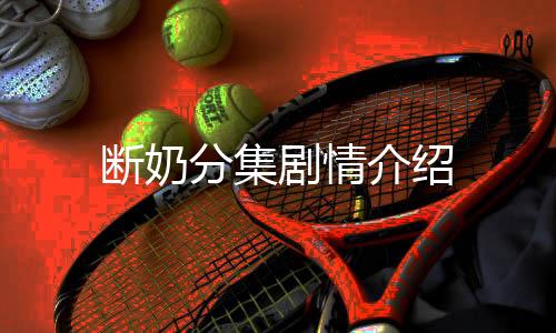 斷奶分集劇情介紹