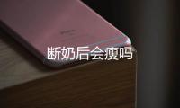 斷奶后會(huì)瘦嗎