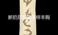 斷奶后應該怎樣豐胸