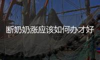 斷奶奶漲應該如何辦才好