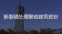 斷裂縫處理聚硫建筑密封膏價格