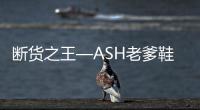 斷貨之王—ASH老爹鞋，與“洲”同行，星光閃耀