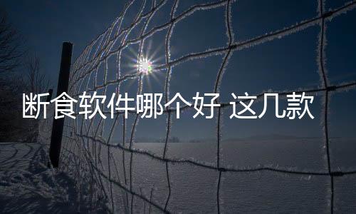 斷食軟件哪個(gè)好 這幾款助你輕松瘦身