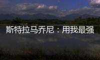 斯特拉馬喬尼：用我最強的陣容面對羅馬