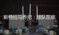 斯特拉馬喬尼：球隊(duì)在成長卻……