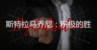 斯特拉馬喬尼：積極的勝利，讓我們堅持下去