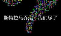 斯特拉馬喬尼：我們盡了全力