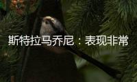 斯特拉馬喬尼：表現非常好，但這僅僅是開始