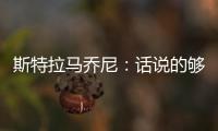 斯特拉馬喬尼：話說的夠多了，現在要看行動了