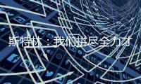 斯特林：我們拼盡全力才得以過關 會稍微慶祝一下