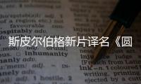 斯皮爾伯格新片譯名《圓夢巨人》 內(nèi)地有望公映
