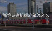 斯維詩有機(jī)螺旋藻怎么吃（螺旋藻怎么吃）